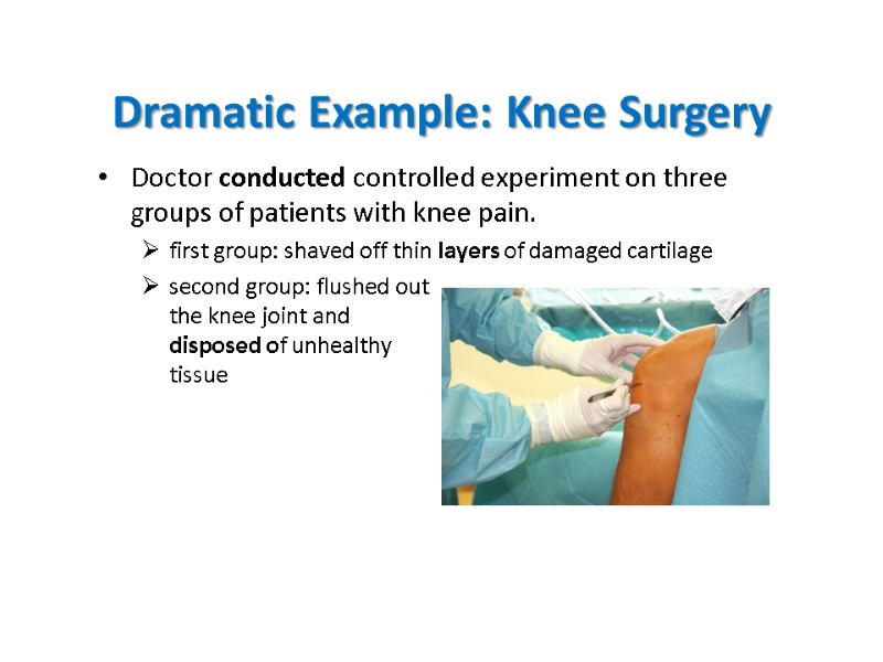 Dramatic Example: Knee Surgery Doctor conducted controlled experiment on three groups of patients with